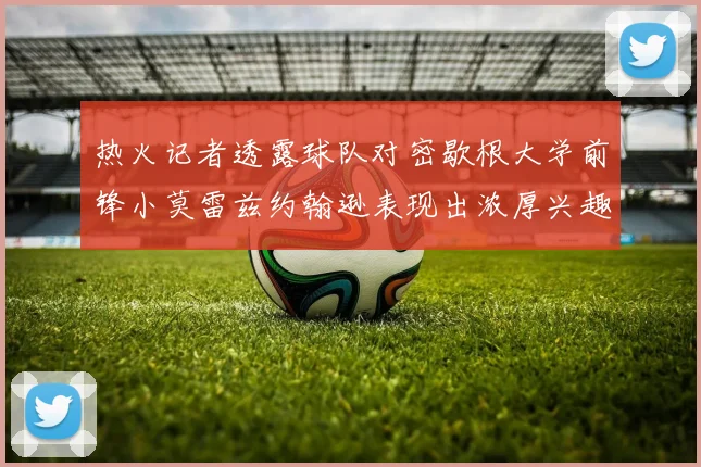 热火记者透露球队对密歇根大学前锋小莫雷兹约翰逊表现出浓厚兴趣