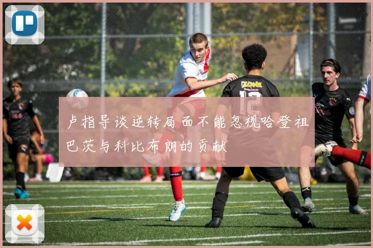 卢指导谈逆转局面不能忽视哈登祖巴茨与科比布朗的贡献