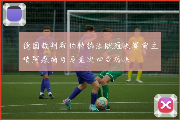 德国裁判希伯特执法欧冠决赛曾主哨阿森纳与马竞次回合对决
