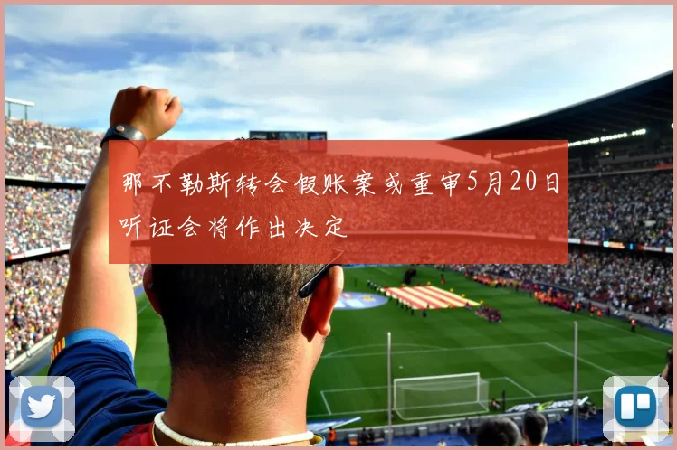 那不勒斯转会假账案或重审5月20日听证会将作出决定